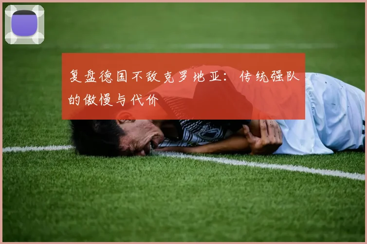 复盘德国不敌克罗地亚：传统强队的傲慢与代价