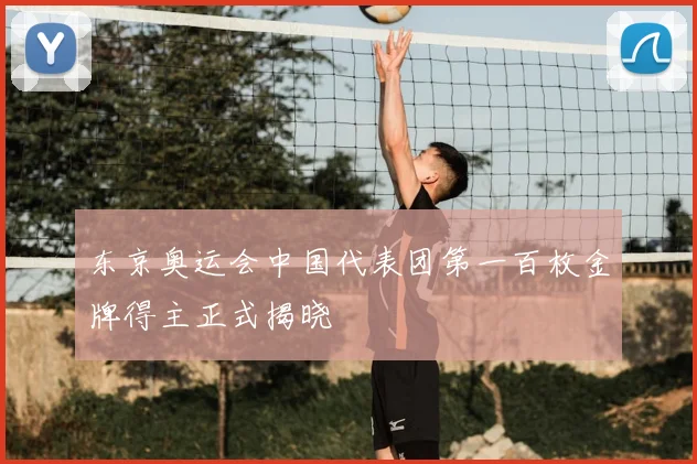 东京奥运会中国代表团第一百枚金牌得主正式揭晓
