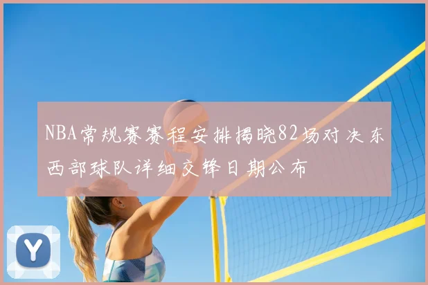 NBA常规赛赛程安排揭晓82场对决东西部球队详细交锋日期公布