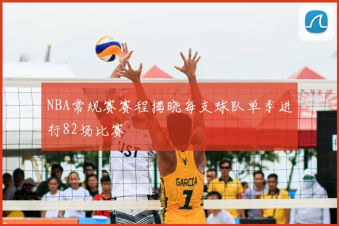 NBA常规赛赛程揭晓每支球队单季进行82场比赛