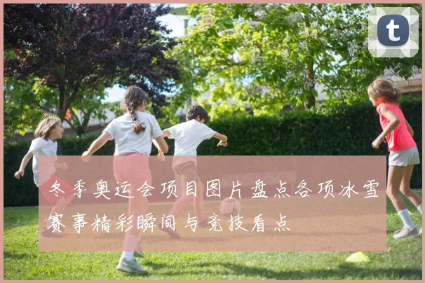 冬季奥运会项目图片盘点各项冰雪赛事精彩瞬间与竞技看点